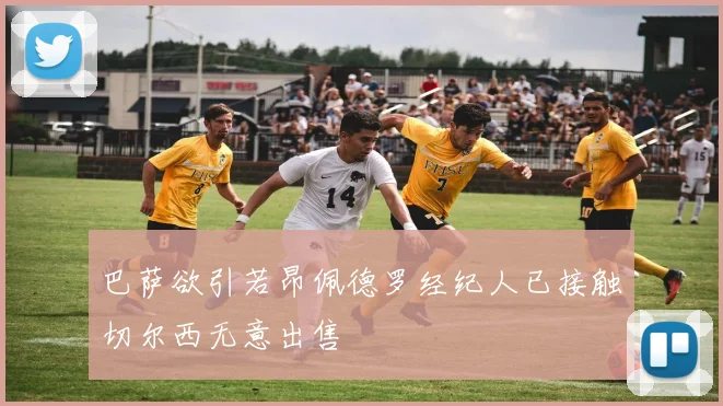 巴萨欲引若昂佩德罗经纪人已接触切尔西无意出售