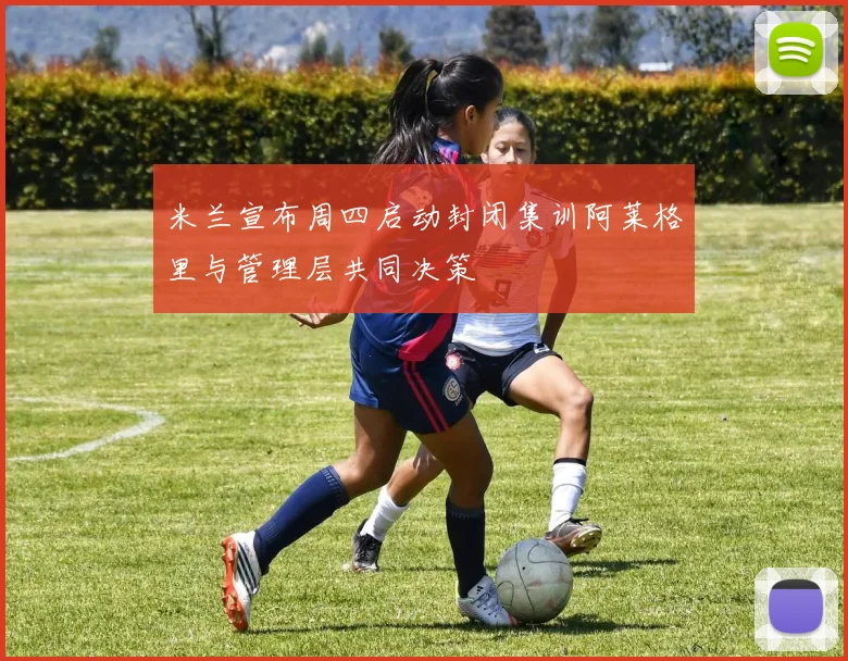 米兰宣布周四启动封闭集训阿莱格里与管理层共同决策
