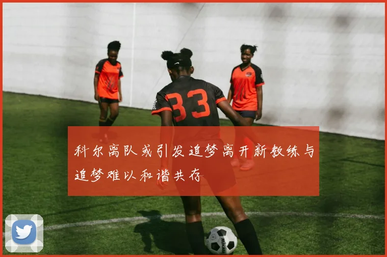 科尔离队或引发追梦离开新教练与追梦难以和谐共存