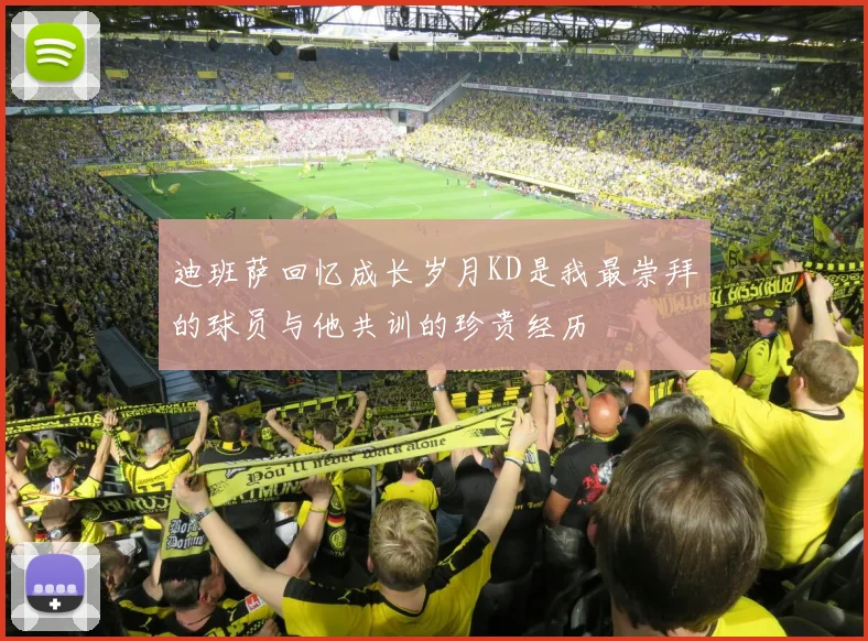 迪班萨回忆成长岁月KD是我最崇拜的球员与他共训的珍贵经历