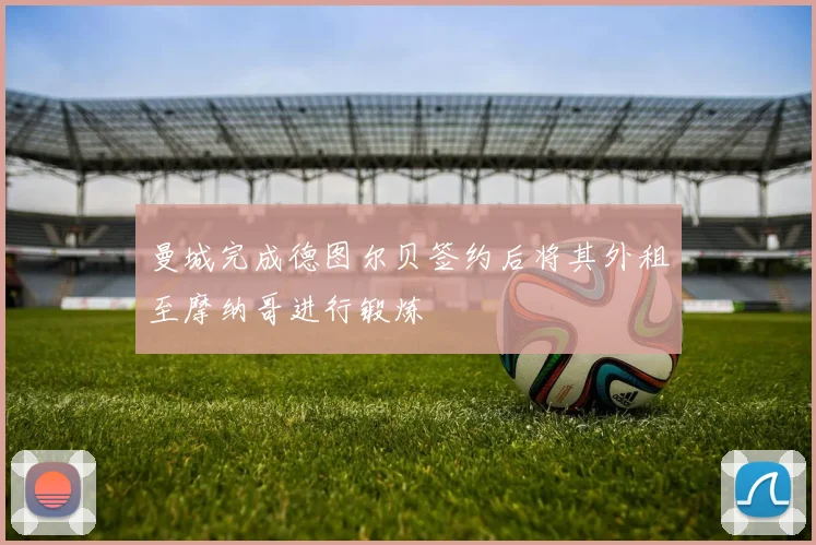 曼城完成德图尔贝签约后将其外租至摩纳哥进行锻炼