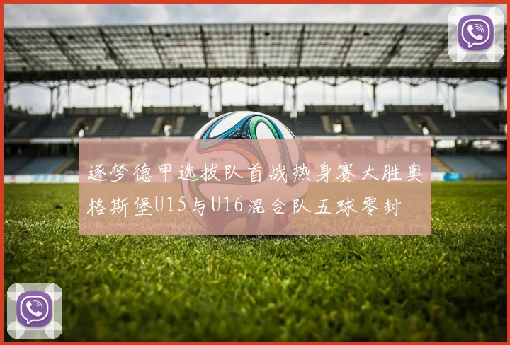 逐梦德甲选拔队首战热身赛大胜奥格斯堡U15与U16混合队五球零封