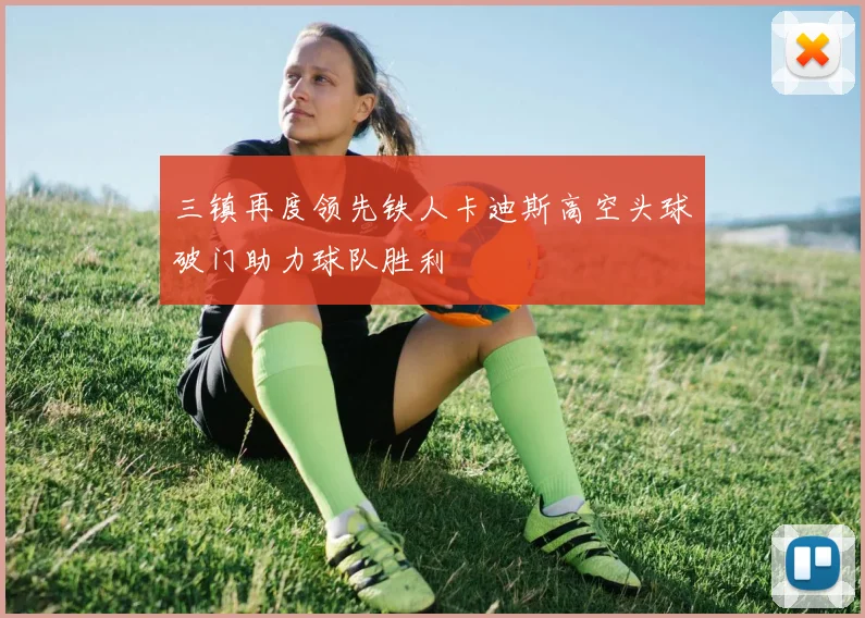 三镇再度领先铁人卡迪斯高空头球破门助力球队胜利